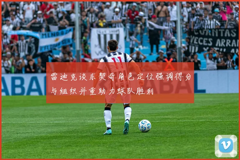 雷迪克谈东契奇角色定位强调得分与组织并重助力球队胜利