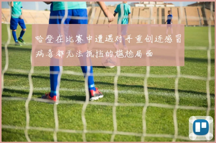 哈登在比赛中遭遇对手重创连感冒病毒都无法抵挡的尴尬局面