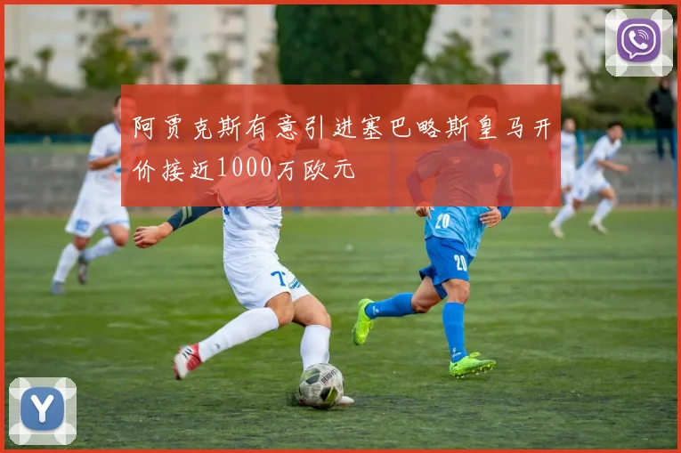阿贾克斯有意引进塞巴略斯皇马开价接近1000万欧元