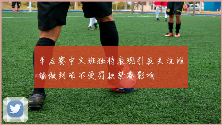 季后赛中文班独特表现引发关注谁能做到而不受罚款禁赛影响